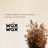 Common Eyebrow Waxing Mistakes and How to Avoid Them