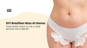 DIY Brazilian Wax at Home: Your Expert Guide to the 4-Zone Method for Comfort