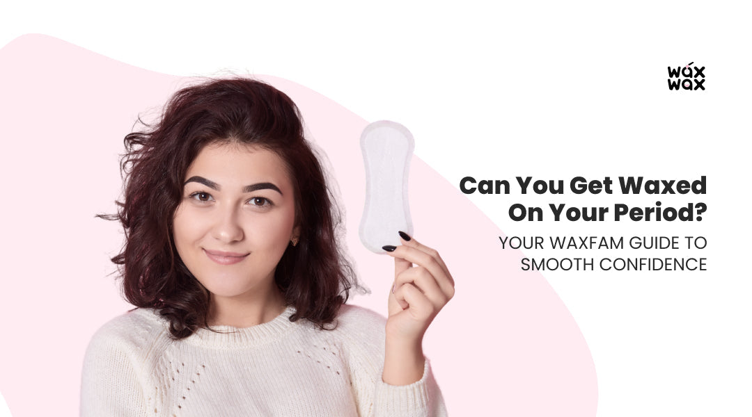 Can You Get Waxed on Your Period? Your WaxFam Guide to Smooth Confidence