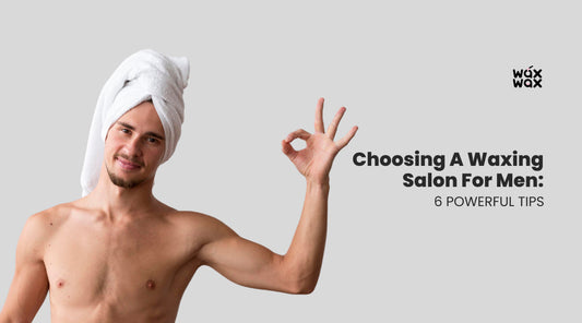Choosing a Waxing Salon for Men: 6 Powerful Tips