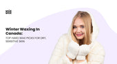 Winter Waxing in Canada: Top Hard Wax Picks for Dry, Sensitive Skin