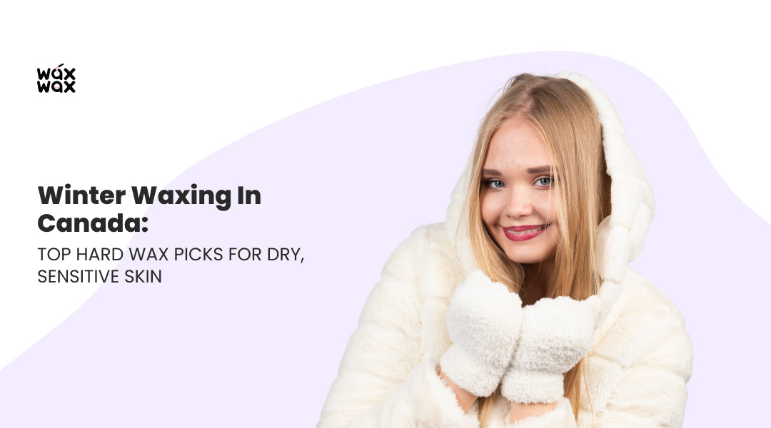 Winter Waxing in Canada: Top Hard Wax Picks for Dry, Sensitive Skin