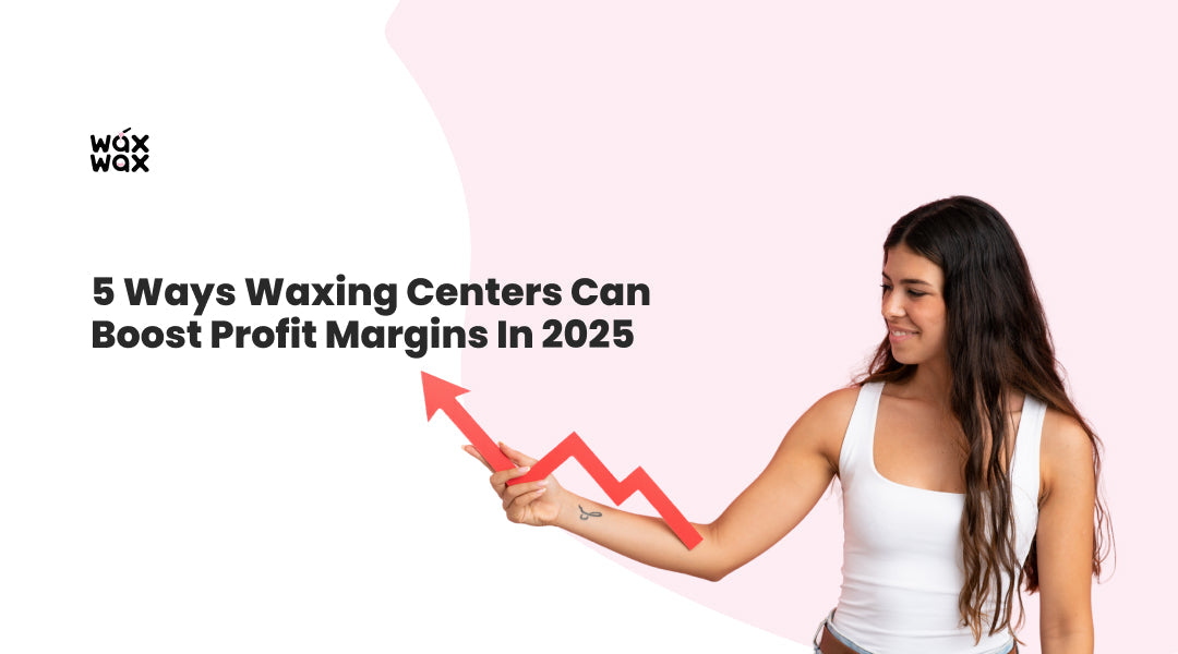 5 Ways Waxing Centers Can Boost Profit Margins in 2025