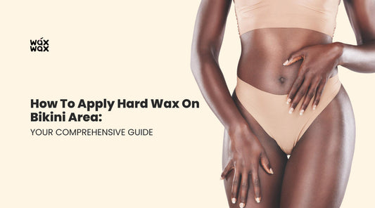 How to Apply Hard Wax on Bikini Area: Your Comprehensive Guide