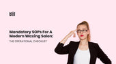 Mandatory SOPs for a Modern Waxing Salon: The Operational Checklist