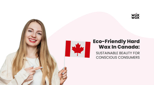 Eco-Friendly Hard Wax in Canada: Sustainable Beauty for Conscious Consumers