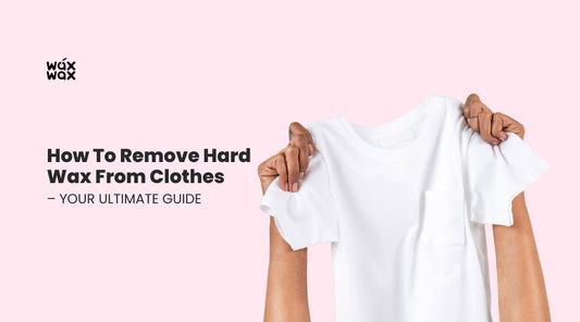 How to Remove Hard Wax from Clothes – Your Ultimate Guide