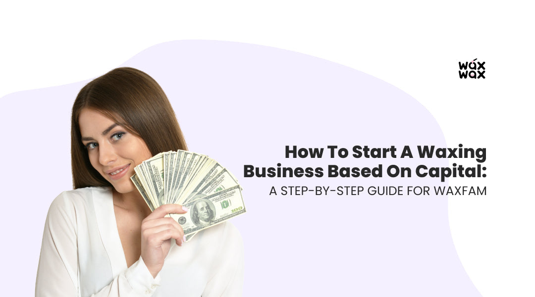How to Start a Waxing Business Based on Capital: A Step-by-Step Guide for WaxFam