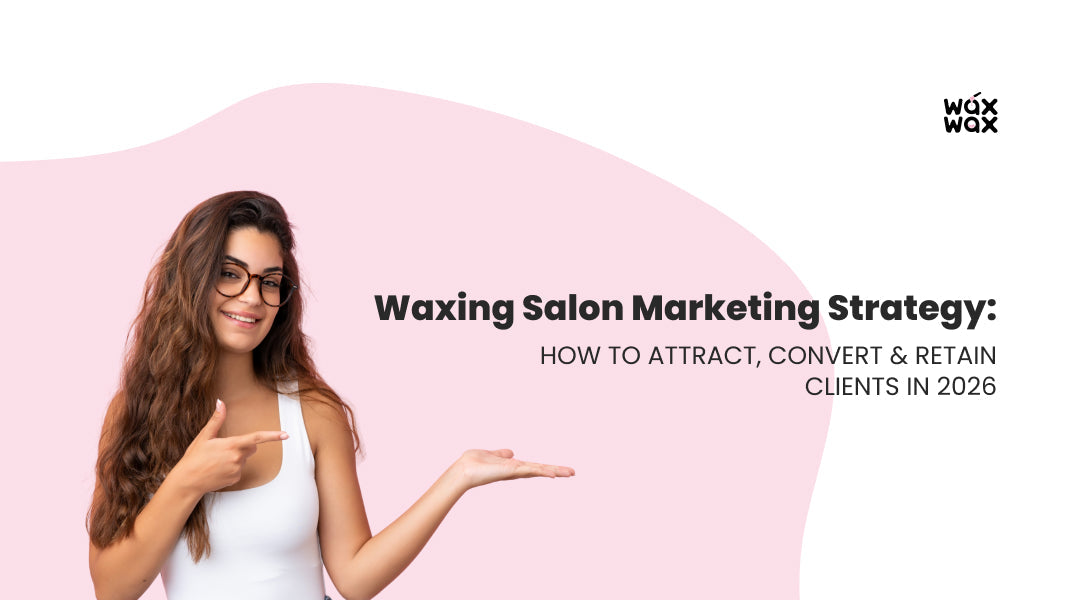 Waxing Salon Marketing Strategy: How to Attract, Convert & Retain Clients in 2026