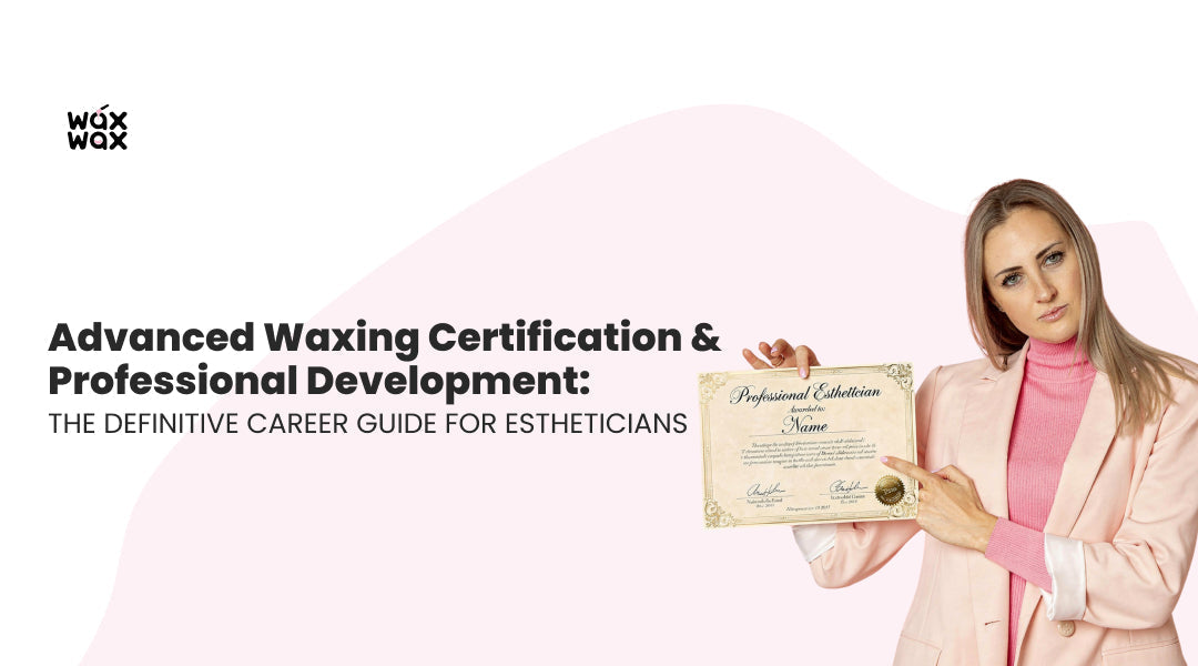 Advanced Waxing Certification & Professional Development: The Definitive Career Guide for Estheticians