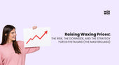 Raising Waxing Prices: The Risk, The Downside, and The Strategy for Estheticians (The Masterclass)