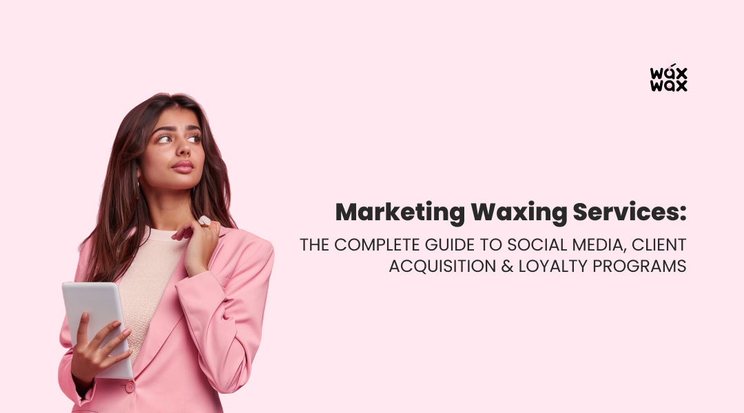Marketing Waxing Services: The Complete Guide to Social Media, Client Acquisition & Loyalty Programs
