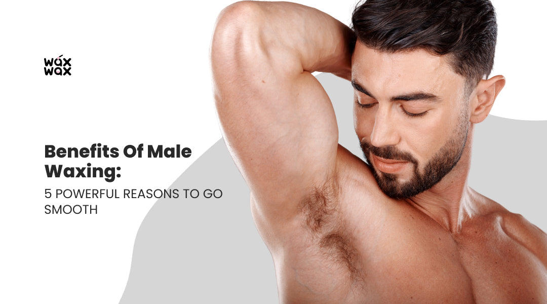 Benefits of Male Waxing: 5 Powerful Reasons to Go Smooth