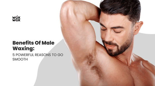 Benefits of Male Waxing: 5 Powerful Reasons to Go Smooth
