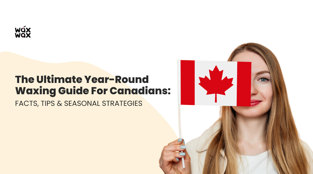The Ultimate Year-Round Waxing Guide for Canadians: Facts, Tips & Seasonal Strategies