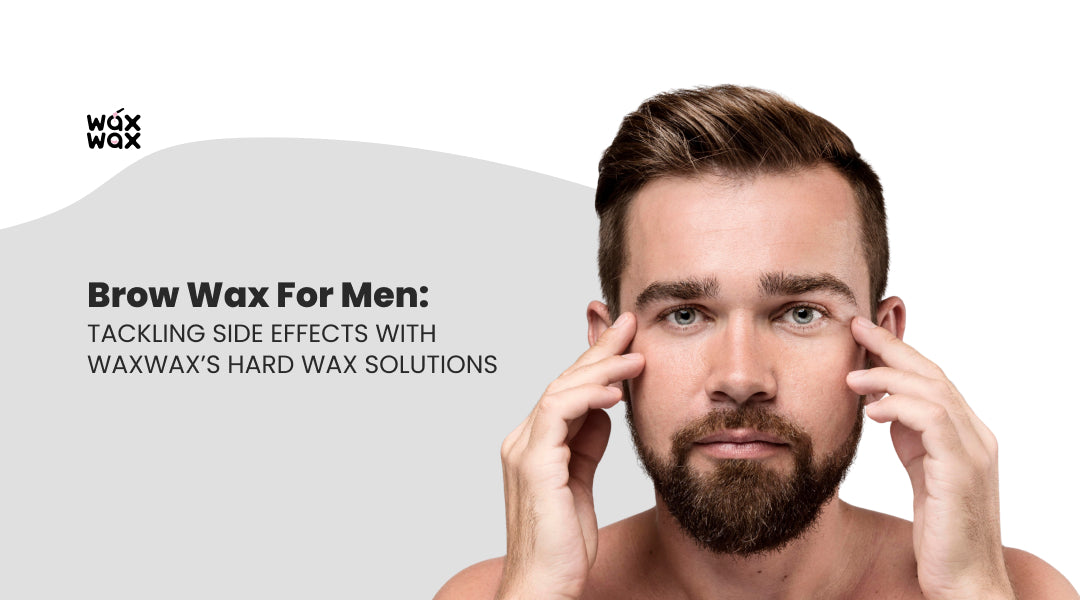 Brow Wax for Men: Tackling Side Effects with WaxWax’s Hard Wax Solutions