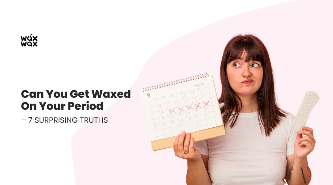 Can You Get Waxed On Your Period – 7 Surprising Truths