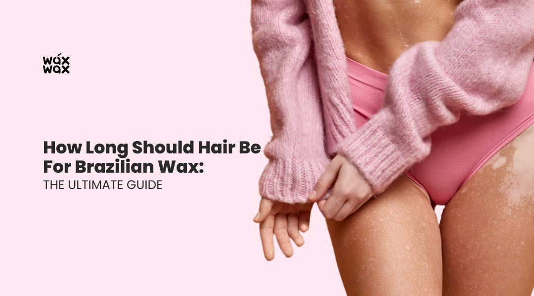 How Long Should Hair Be for Brazilian Wax: The Ultimate Guide
